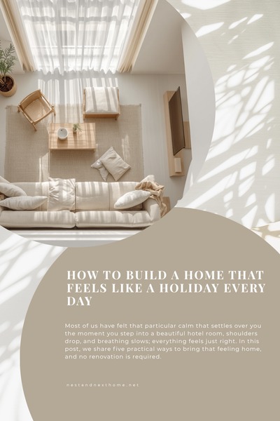 How to Build a Home That Feels Like a Holiday Every Day